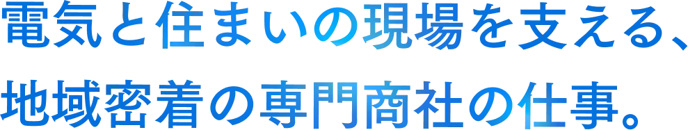 電気と住まいの現場を支える、地域密着の専門商社の仕事。